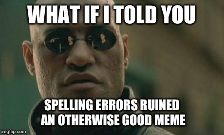 Matrix Morpheus Meme | WHAT IF I TOLD YOU SPELLING ERRORS RUINED AN OTHERWISE GOOD MEME | image tagged in memes,matrix morpheus | made w/ Imgflip meme maker