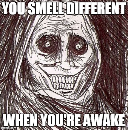 Unwanted House Guest Meme | YOU SMELL DIFFERENT WHEN YOU'RE AWAKE | image tagged in memes,unwanted house guest | made w/ Imgflip meme maker