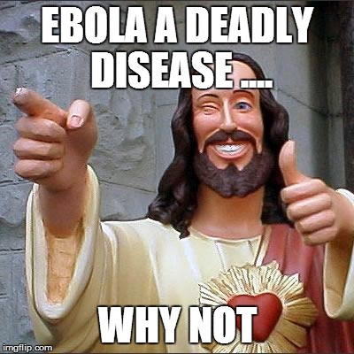 Buddy Christ | EBOLA A DEADLY DISEASE .... WHY NOT | image tagged in memes,buddy christ | made w/ Imgflip meme maker