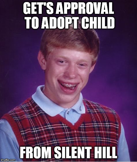 Bad Luck Brian Meme | GET'S APPROVAL TO ADOPT CHILD FROM SILENT HILL | image tagged in memes,bad luck brian | made w/ Imgflip meme maker