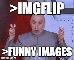 Dr Evil Laser Meme | >IMGFLIP >FUNNY IMAGES | image tagged in memes,dr evil laser | made w/ Imgflip meme maker