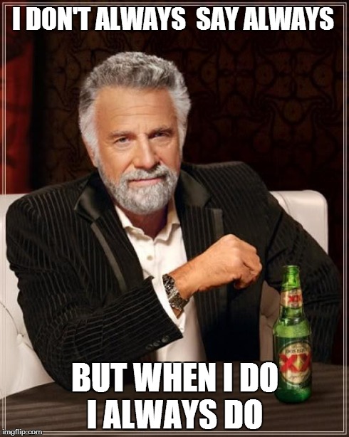 The Most Interesting Man In The World | I DON'T ALWAYS  SAY ALWAYS BUT WHEN I DO I ALWAYS DO | image tagged in memes,the most interesting man in the world | made w/ Imgflip meme maker