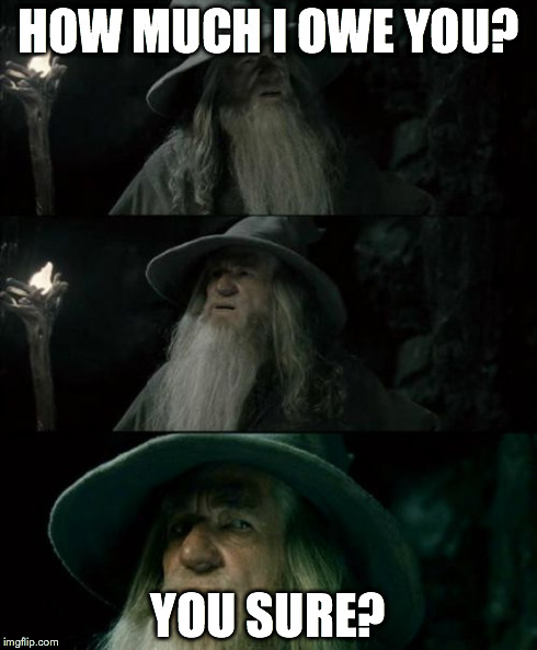 When you act like you forgot your debt lmao! | HOW MUCH I OWE YOU? YOU SURE? | image tagged in memes,confused gandalf | made w/ Imgflip meme maker