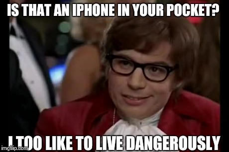 I Too Like To Live Dangerously Meme | IS THAT AN IPHONE IN YOUR POCKET? I TOO LIKE TO LIVE DANGEROUSLY | image tagged in memes,i too like to live dangerously | made w/ Imgflip meme maker