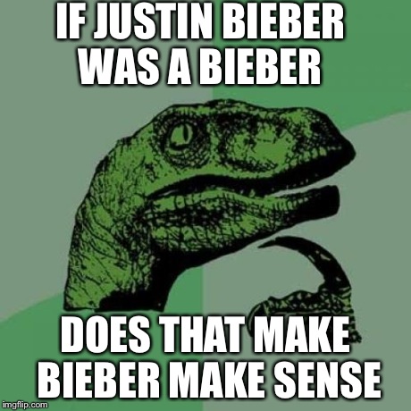 Philosoraptor Meme | IF JUSTIN BIEBER WAS A BIEBER DOES THAT MAKE BIEBER MAKE SENSE | image tagged in memes,philosoraptor | made w/ Imgflip meme maker