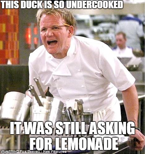 Chef Gordon Ramsay Meme | THIS DUCK IS SO UNDERCOOKED IT WAS STILL ASKING FOR LEMONADE | image tagged in memes,chef gordon ramsay | made w/ Imgflip meme maker