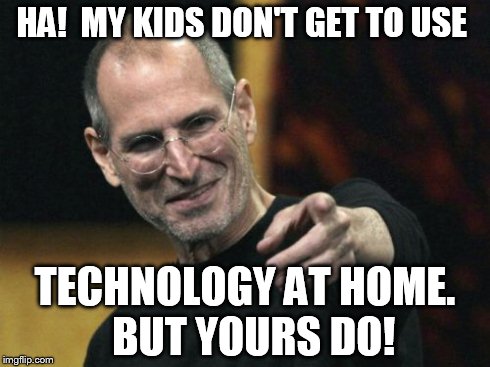 Steve Jobs | HA!  MY KIDS DON'T GET TO USE TECHNOLOGY AT HOME.  BUT YOURS DO! | image tagged in memes,steve jobs | made w/ Imgflip meme maker