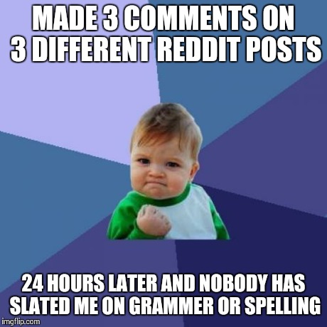 Success Kid Meme | MADE 3 COMMENTS ON 3 DIFFERENT REDDIT POSTS 24 HOURS LATER AND NOBODY HAS SLATED ME ON GRAMMER OR SPELLING | image tagged in memes,success kid | made w/ Imgflip meme maker