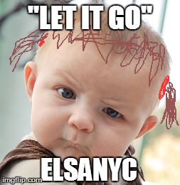 Skeptical Baby Meme | "LET IT GO" ELSANYC | image tagged in memes,skeptical baby | made w/ Imgflip meme maker