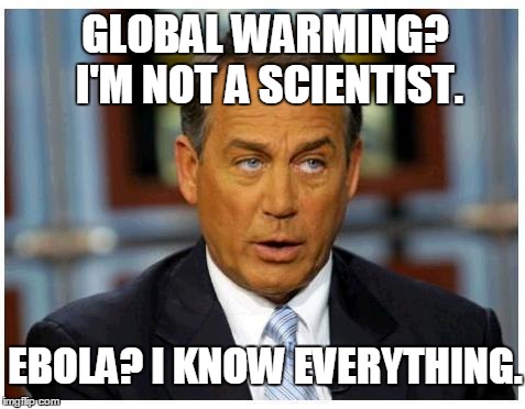 Scumbag John Boehner | GLOBAL WARMING? I'M NOT A SCIENTIST. EBOLA? I KNOW EVERYTHING. | image tagged in scumbag john boehner | made w/ Imgflip meme maker