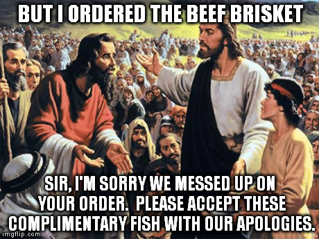 Jesus Feeds the Thousands | BUT I ORDERED THE BEEF BRISKET SIR, I'M SORRY WE MESSED UP ON YOUR ORDER.  PLEASE ACCEPT THESE COMPLIMENTARY FISH WITH OUR APOLOGIES. | image tagged in jesus feeds the thousands | made w/ Imgflip meme maker