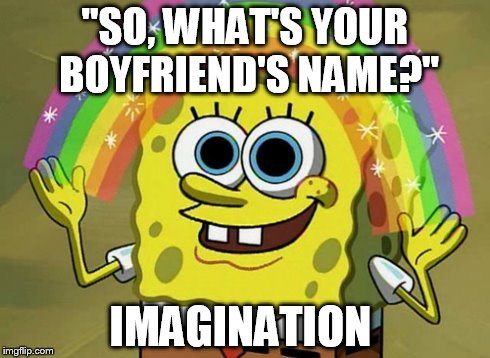 Imagination Spongebob | "SO, WHAT'S YOUR BOYFRIEND'S NAME?" IMAGINATION | image tagged in memes,imagination spongebob | made w/ Imgflip meme maker