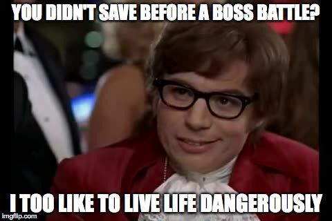 I Too Like To Live Dangerously Meme | YOU DIDN'T SAVE BEFORE A BOSS BATTLE? I TOO LIKE TO LIVE LIFE DANGEROUSLY | image tagged in memes,i too like to live dangerously | made w/ Imgflip meme maker