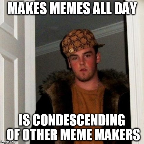 Scumbag Steve Meme | MAKES MEMES ALL DAY IS CONDESCENDING OF OTHER MEME MAKERS | image tagged in memes,scumbag steve | made w/ Imgflip meme maker