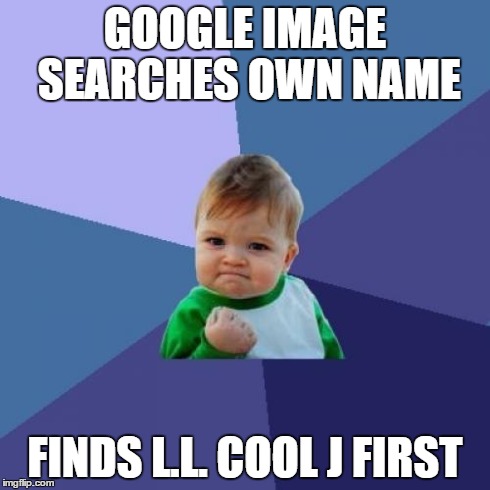 Success Kid | GOOGLE IMAGE SEARCHES OWN NAME FINDS L.L. COOL J FIRST | image tagged in memes,success kid | made w/ Imgflip meme maker