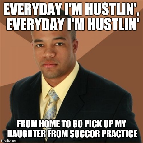 Successful Black Man | EVERYDAY I'M HUSTLIN', EVERYDAY I'M HUSTLIN' FROM HOME TO GO PICK UP MY DAUGHTER FROM SOCCOR PRACTICE | image tagged in memes,successful black man | made w/ Imgflip meme maker