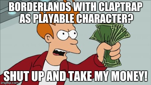 Shut Up And Take My Money Fry | BORDERLANDS WITH CLAPTRAP AS PLAYABLE CHARACTER? SHUT UP AND TAKE MY MONEY! | image tagged in memes,shut up and take my money fry | made w/ Imgflip meme maker