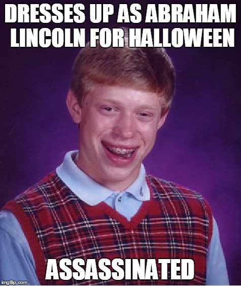 Bad Luck Brian | DRESSES UP AS ABRAHAM LINCOLN FOR HALLOWEEN ASSASSINATED | image tagged in memes,bad luck brian | made w/ Imgflip meme maker