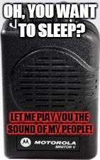 OH, YOU WANT TO SLEEP? LET ME PLAY YOU THE SOUND OF MY PEOPLE! | image tagged in minitor v | made w/ Imgflip meme maker