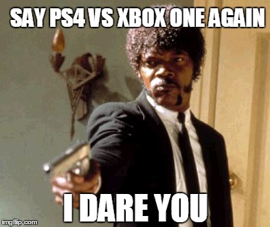 Say That Again I Dare You Meme | SAY PS4 VS XBOX ONE AGAIN I DARE YOU | image tagged in memes,say that again i dare you | made w/ Imgflip meme maker
