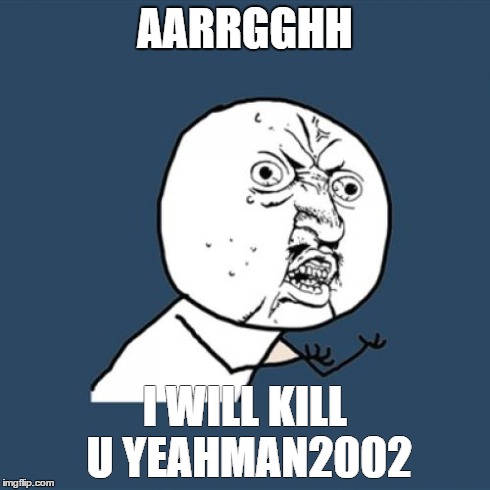 Y U No | AARRGGHH I WILL KILL U YEAHMAN2002 | image tagged in memes,yeahman2002,yeahman2002,haha,yeahman lol | made w/ Imgflip meme maker
