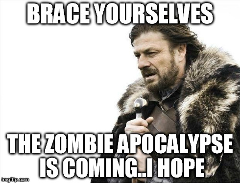 Zombies Please | BRACE YOURSELVES THE ZOMBIE APOCALYPSE IS COMING..I HOPE | image tagged in memes,brace yourselves x is coming,zombies,please,lol,i wish | made w/ Imgflip meme maker