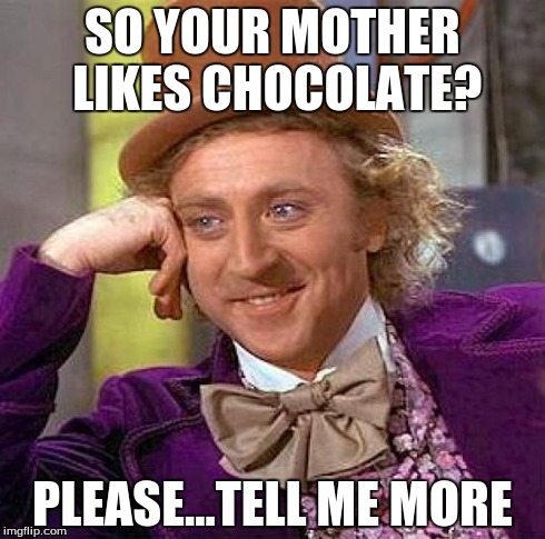 Creepy Condescending Wonka Meme | SO YOUR MOTHER LIKES CHOCOLATE? PLEASE...TELL ME MORE | image tagged in memes,creepy condescending wonka | made w/ Imgflip meme maker