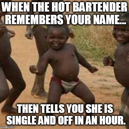 Third World Success Kid | WHEN THE HOT BARTENDER REMEMBERS YOUR NAME... THEN TELLS YOU SHE IS SINGLE AND OFF IN AN HOUR. | image tagged in memes,third world success kid | made w/ Imgflip meme maker