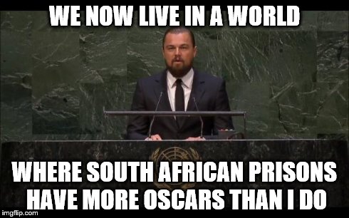 Leo's Very Bad Day | WE NOW LIVE IN A WORLD WHERE SOUTH AFRICAN PRISONS HAVE MORE OSCARS THAN I DO | image tagged in dicaprio | made w/ Imgflip meme maker
