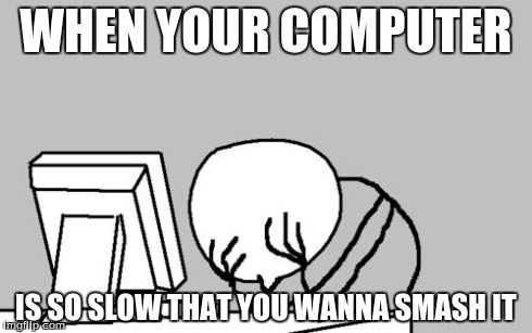 Computer Guy Facepalm Meme | WHEN YOUR COMPUTER IS SO SLOW THAT YOU WANNA SMASH IT | image tagged in memes,computer guy facepalm | made w/ Imgflip meme maker