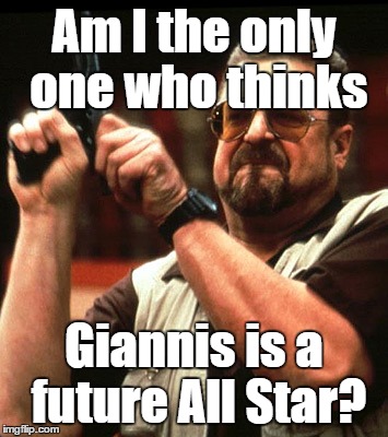 Am I the only one who thinks Giannis is a future All Star? | made w/ Imgflip meme maker