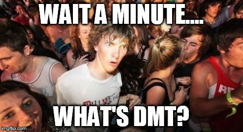 Sudden Clarity Clarence Meme | WAIT A MINUTE.... WHAT'S DMT? | image tagged in memes,sudden clarity clarence | made w/ Imgflip meme maker