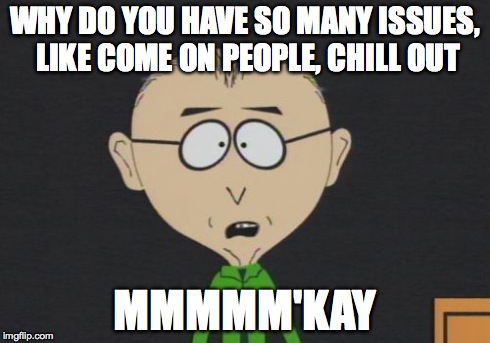 Mr Mackey | WHY DO YOU HAVE SO MANY ISSUES, LIKE COME ON PEOPLE, CHILL OUT MMMMM'KAY | image tagged in memes,mr mackey | made w/ Imgflip meme maker