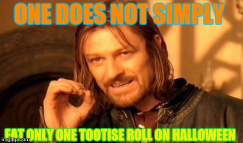 One Does Not Simply | ONE DOES NOT SIMPLY EAT ONLY ONE TOOTISE ROLL ON HALLOWEEN | image tagged in memes,one does not simply | made w/ Imgflip meme maker