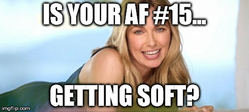 IS YOUR AF #15... GETTING SOFT? | made w/ Imgflip meme maker