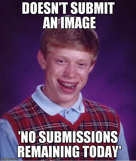 Bad Luck Brian | DOESN'T SUBMIT AN IMAGE 'NO SUBMISSIONS REMAINING TODAY' | image tagged in memes,bad luck brian | made w/ Imgflip meme maker