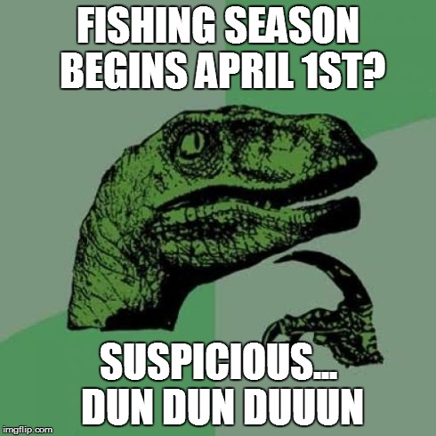 Philosoraptor Meme | FISHING SEASON BEGINS APRIL 1ST? SUSPICIOUS... DUN DUN DUUUN | image tagged in memes,philosoraptor | made w/ Imgflip meme maker