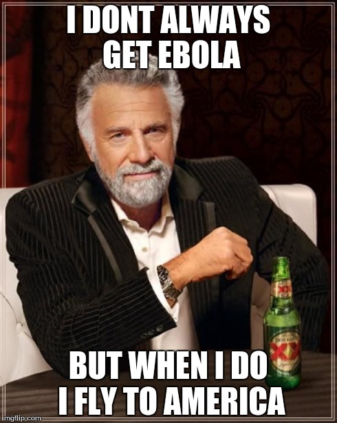 The Most Interesting Man In The World | I DONT ALWAYS GET EBOLA BUT WHEN I DO I FLY TO AMERICA | image tagged in memes,the most interesting man in the world | made w/ Imgflip meme maker