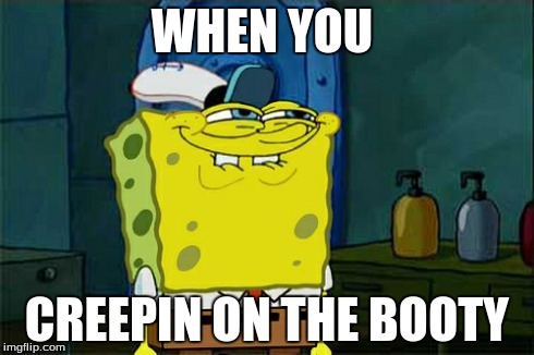 Don't You Squidward Meme | WHEN YOU CREEPIN ON THE BOOTY | image tagged in memes,dont you squidward | made w/ Imgflip meme maker