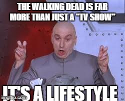 Dr Evil Laser Meme | THE WALKING DEAD IS FAR MORE THAN JUST A "TV SHOW" IT'S A LIFESTYLE | image tagged in memes,dr evil laser | made w/ Imgflip meme maker