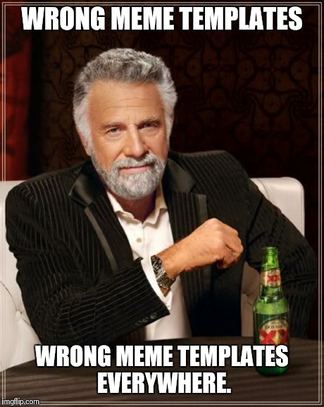 The Most Interesting Man In The World | WRONG MEME TEMPLATES WRONG MEME TEMPLATES EVERYWHERE. | image tagged in memes,the most interesting man in the world | made w/ Imgflip meme maker