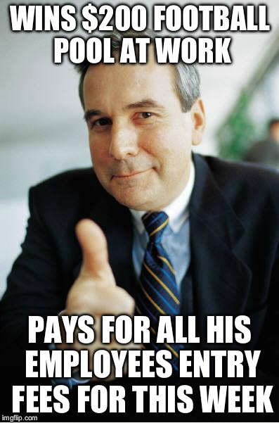 Good Guy Boss | WINS $200 FOOTBALL POOL AT WORK PAYS FOR ALL HIS EMPLOYEES ENTRY FEES FOR THIS WEEK | image tagged in good guy boss | made w/ Imgflip meme maker