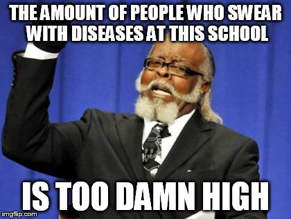 I'm on a new school for more than a month now and I notice this every day. | THE AMOUNT OF PEOPLE WHO SWEAR WITH DISEASES AT THIS SCHOOL IS TOO DAMN HIGH | image tagged in memes,too damn high | made w/ Imgflip meme maker