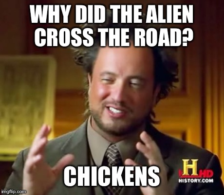 Ancient Chickens | WHY DID THE ALIEN CROSS THE ROAD? CHICKENS | image tagged in memes,ancient aliens,aliens,funny | made w/ Imgflip meme maker