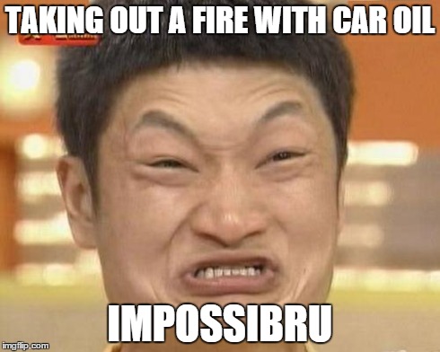 When there is oil, fire, and a Asian. | TAKING OUT A FIRE WITH CAR OIL IMPOSSIBRU | image tagged in memes,impossibru guy original | made w/ Imgflip meme maker
