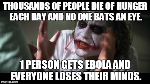 And everybody loses their minds | THOUSANDS OF PEOPLE DIE OF HUNGER EACH DAY AND NO ONE BATS AN EYE. 1 PERSON GETS EBOLA AND EVERYONE LOSES THEIR MINDS. | image tagged in memes,and everybody loses their minds | made w/ Imgflip meme maker