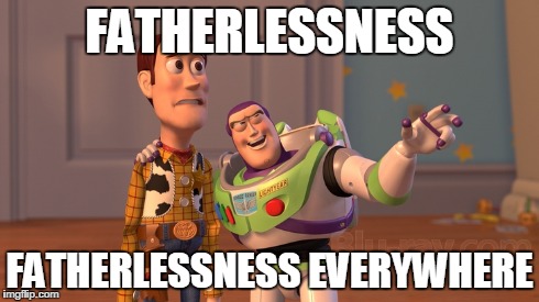 FATHERLESSNESS FATHERLESSNESS EVERYWHERE | made w/ Imgflip meme maker