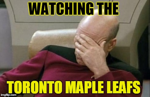 Captain Picard Facepalm Meme | WATCHING THE TORONTO MAPLE LEAFS | image tagged in memes,captain picard facepalm | made w/ Imgflip meme maker