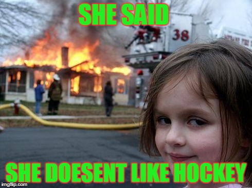 Disaster Girl Meme | SHE SAID SHE DOESENT LIKE HOCKEY | image tagged in memes,disaster girl | made w/ Imgflip meme maker