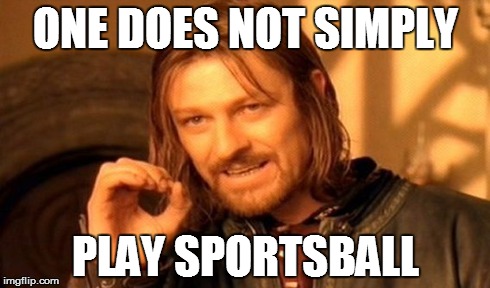 ONE DOES NOT SIMPLY PLAY SPORTSBALL | image tagged in memes,one does not simply | made w/ Imgflip meme maker